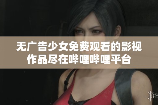 无广告少女免费观看的影视作品尽在哔哩哔哩平台