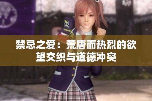 禁忌之爱：荒唐而热烈的欲望交织与道德冲突