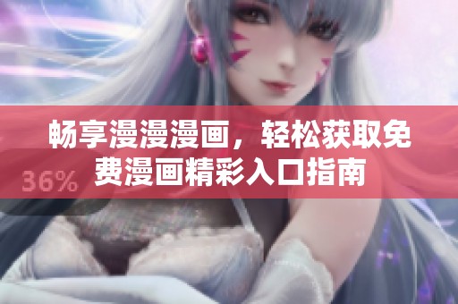 畅享漫漫漫画，轻松获取免费漫画精彩入口指南
