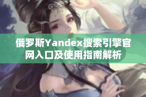 俄罗斯Yandex搜索引擎官网入口及使用指南解析