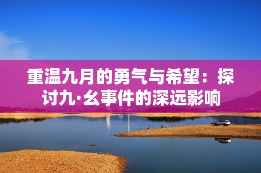 重温九月的勇气与希望：探讨九·幺事件的深远影响