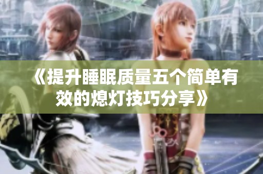 《提升睡眠质量五个简单有效的熄灯技巧分享》