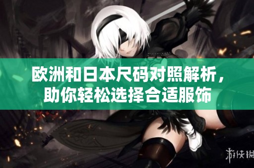 欧洲和日本尺码对照解析，助你轻松选择合适服饰
