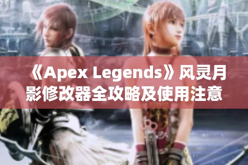 《Apex Legends》风灵月影修改器全攻略及使用注意事项详解