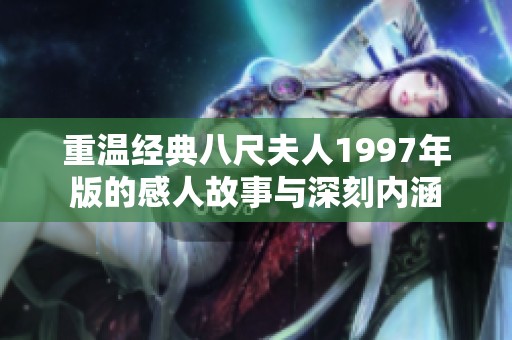 重温经典八尺夫人1997年版的感人故事与深刻内涵