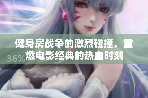 健身房战争的激烈碰撞，重燃电影经典的热血时刻