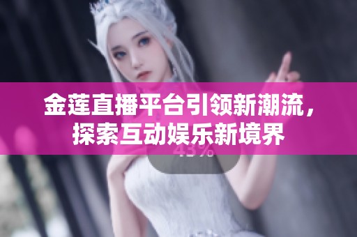 金莲直播平台引领新潮流，探索互动娱乐新境界