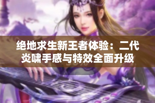 绝地求生新王者体验：二代炎啸手感与特效全面升级