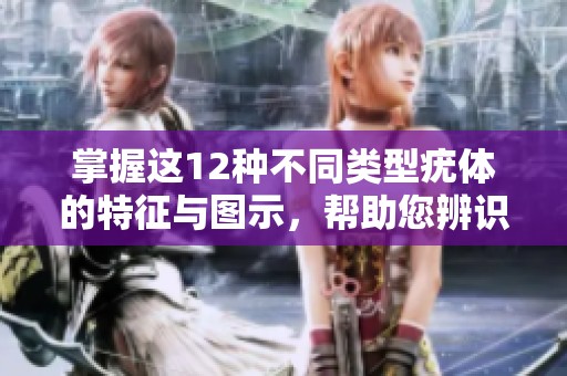 掌握这12种不同类型疣体的特征与图示，帮助您辨识与护理