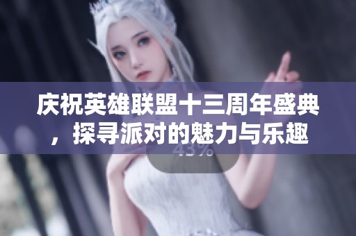 庆祝英雄联盟十三周年盛典，探寻派对的魅力与乐趣