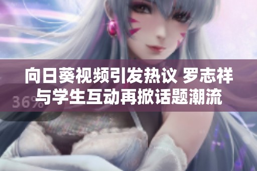 向日葵视频引发热议 罗志祥与学生互动再掀话题潮流