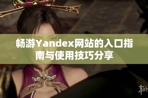 畅游Yandex网站的入口指南与使用技巧分享