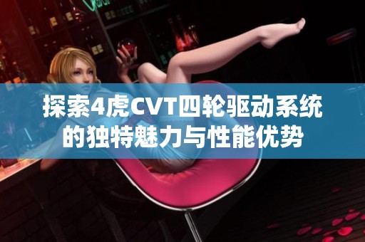 探索4虎CVT四轮驱动系统的独特魅力与性能优势