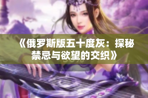 《俄罗斯版五十度灰：探秘禁忌与欲望的交织》