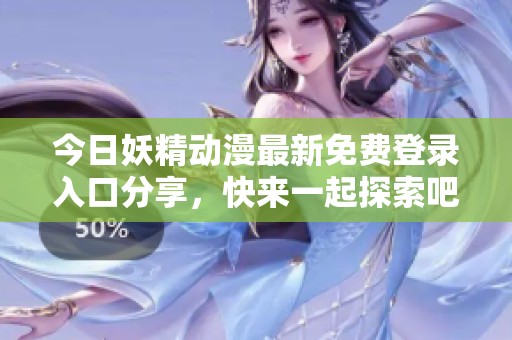 今日妖精动漫最新免费登录入口分享，快来一起探索吧