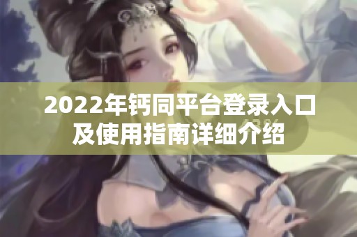 2022年钙同平台登录入口及使用指南详细介绍