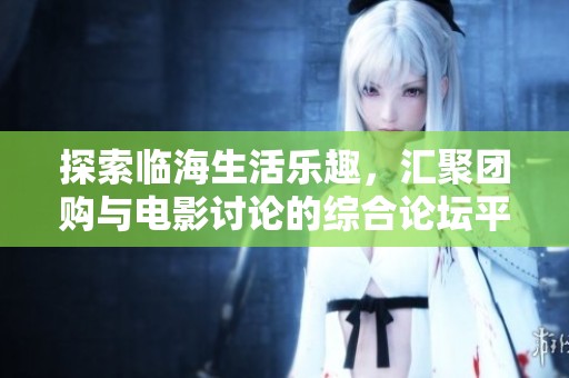 探索临海生活乐趣，汇聚团购与电影讨论的综合论坛平台