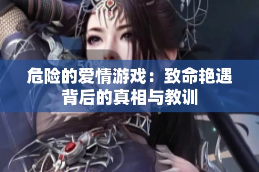 危险的爱情游戏：致命艳遇背后的真相与教训