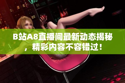 B站A8直播间最新动态揭秘，精彩内容不容错过！
