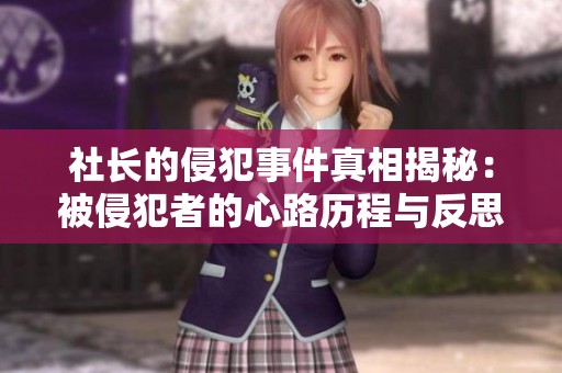 社长的侵犯事件真相揭秘：被侵犯者的心路历程与反思