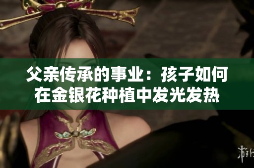 父亲传承的事业：孩子如何在金银花种植中发光发热