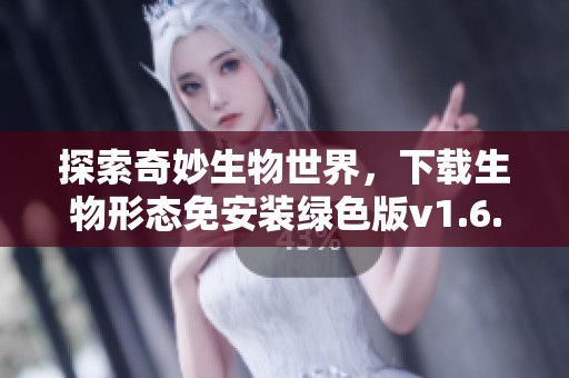 探索奇妙生物世界，下载生物形态免安装绿色版v1.6.26992