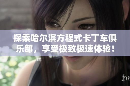 探索哈尔滨方程式卡丁车俱乐部，享受极致极速体验！