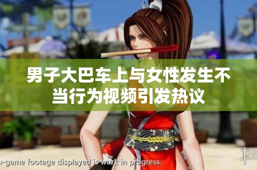 男子大巴车上与女性发生不当行为视频引发热议