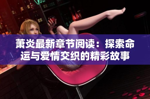 萧炎最新章节阅读：探索命运与爱情交织的精彩故事