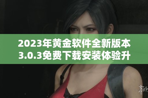 2023年黄金软件全新版本3.0.3免费下载安装体验升级