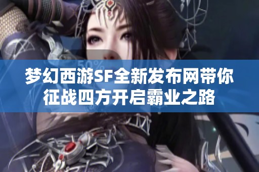 梦幻西游SF全新发布网带你征战四方开启霸业之路
