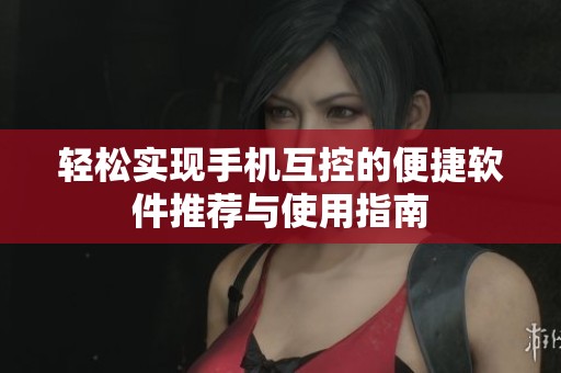 轻松实现手机互控的便捷软件推荐与使用指南