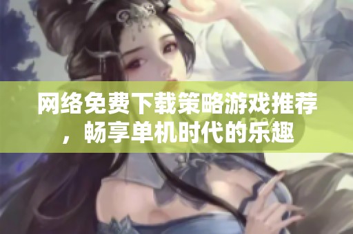网络免费下载策略游戏推荐，畅享单机时代的乐趣