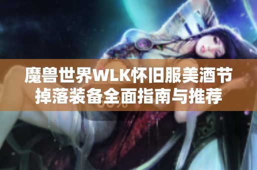 魔兽世界WLK怀旧服美酒节掉落装备全面指南与推荐