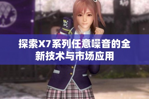 探索X7系列任意噪音的全新技术与市场应用