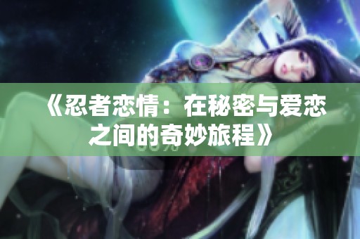 《忍者恋情：在秘密与爱恋之间的奇妙旅程》