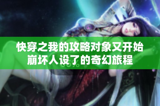快穿之我的攻略对象又开始崩坏人设了的奇幻旅程