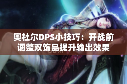 奥杜尔DPS小技巧：开战前调整双饰品提升输出效果