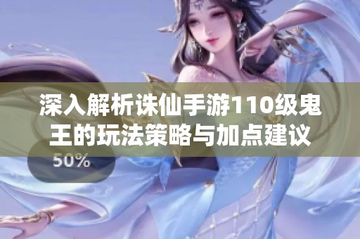 深入解析诛仙手游110级鬼王的玩法策略与加点建议