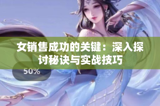 女销售成功的关键：深入探讨秘诀与实战技巧