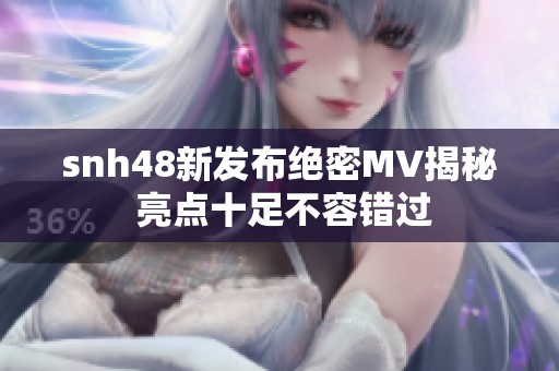 snh48新发布绝密MV揭秘 亮点十足不容错过