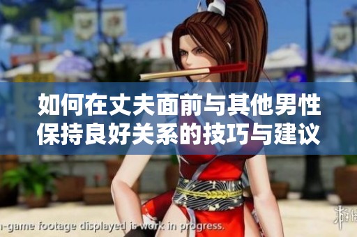 如何在丈夫面前与其他男性保持良好关系的技巧与建议