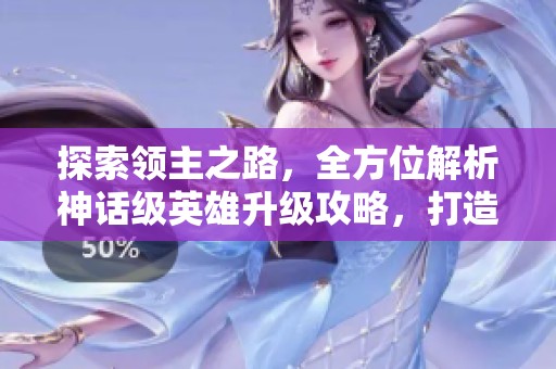 探索领主之路，全方位解析神话级英雄升级攻略，打造传奇霸主之路