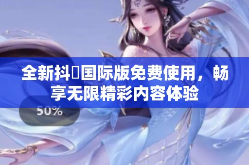 全新抖抈国际版免费使用，畅享无限精彩内容体验