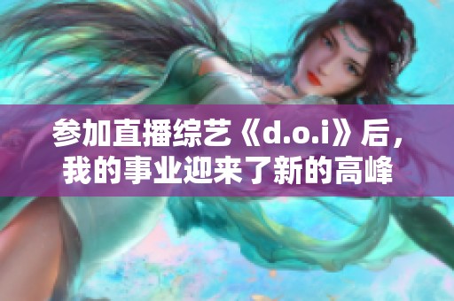 参加直播综艺《d.o.i》后，我的事业迎来了新的高峰