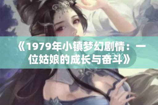 《1979年小镇梦幻剧情：一位姑娘的成长与奋斗》
