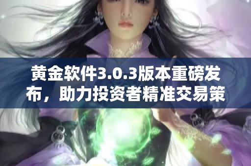 黄金软件3.0.3版本重磅发布，助力投资者精准交易策略