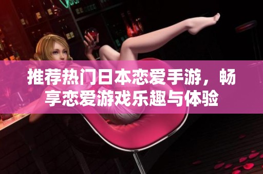 推荐热门日本恋爱手游，畅享恋爱游戏乐趣与体验