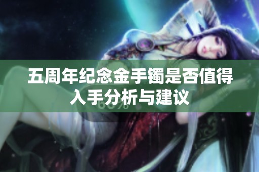 五周年纪念金手镯是否值得入手分析与建议
