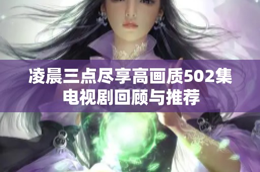 凌晨三点尽享高画质502集电视剧回顾与推荐